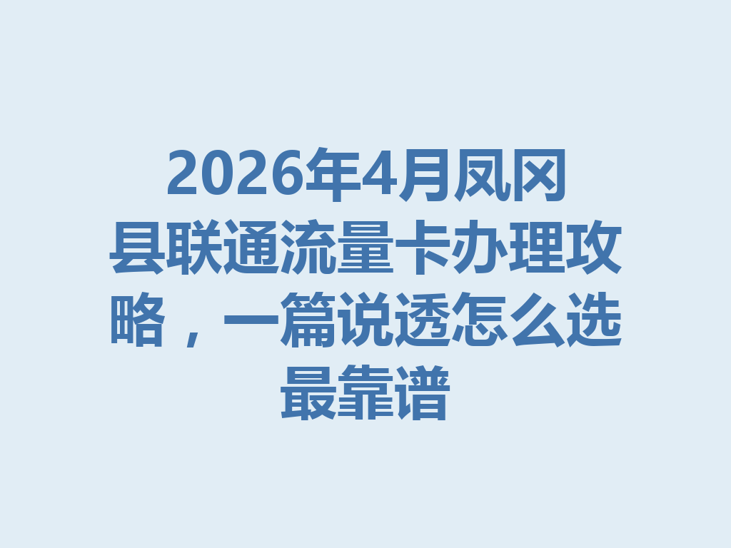 2026年4月凤冈县联通流量卡办理攻略，一篇说透怎么选最靠谱