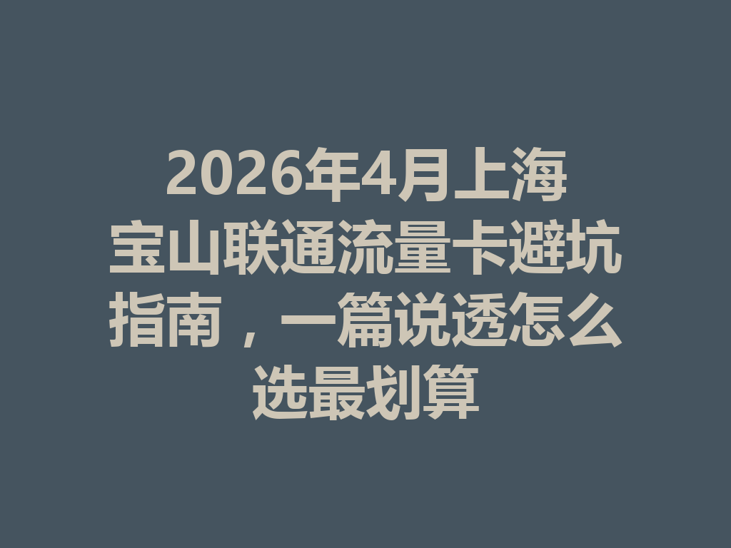 2026年4月上海宝山联通流量卡避坑指南，一篇说透怎么选最划算