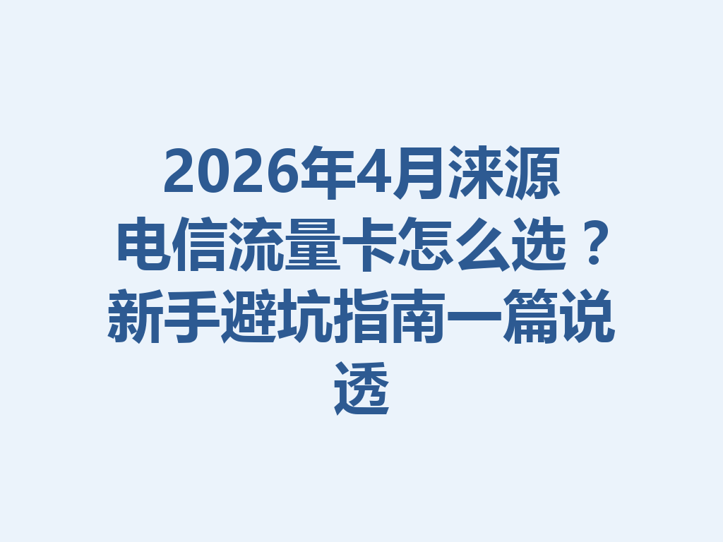 2026年4月涞源电信流量卡怎么选？新手避坑指南一篇说透