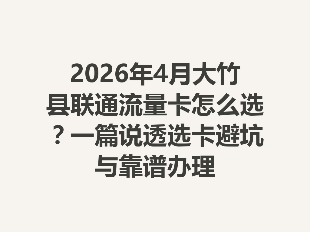 2026年4月大竹县联通流量卡怎么选？一篇说透选卡避坑与靠谱办理