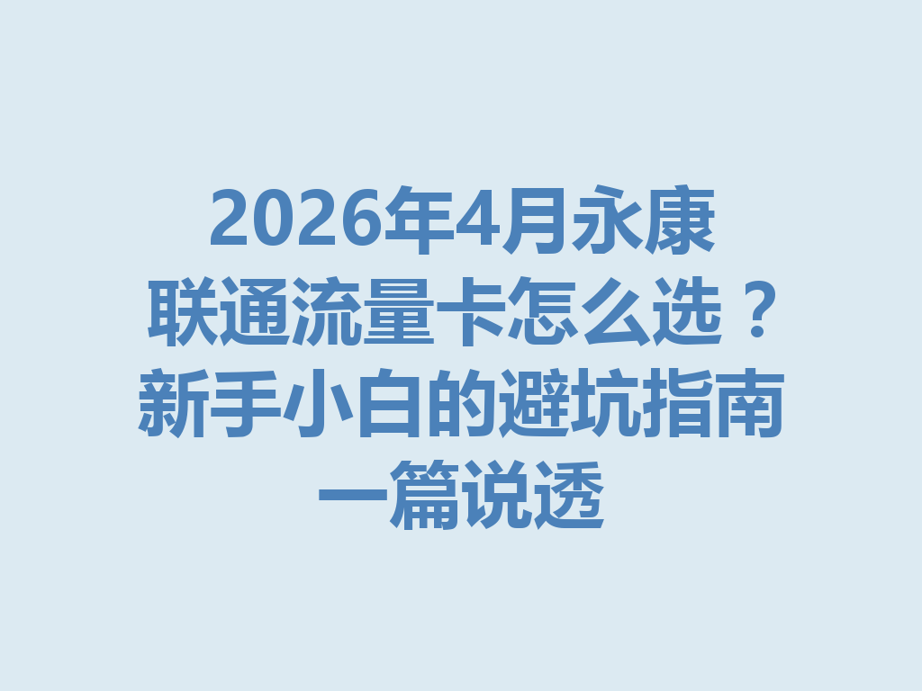 2026年4月永康联通流量卡怎么选？新手小白的避坑指南一篇说透