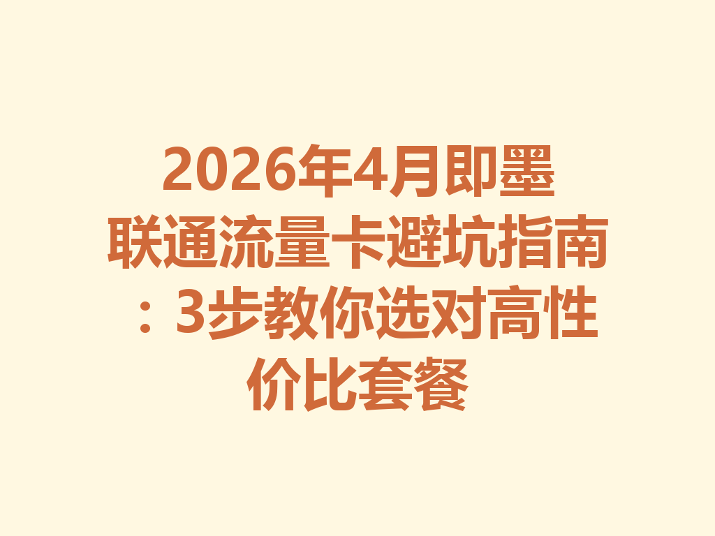 2026年4月即墨联通流量卡避坑指南：3步教你选对高性价比套餐