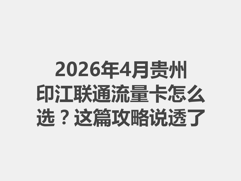 2026年4月贵州印江联通流量卡怎么选？这篇攻略说透了