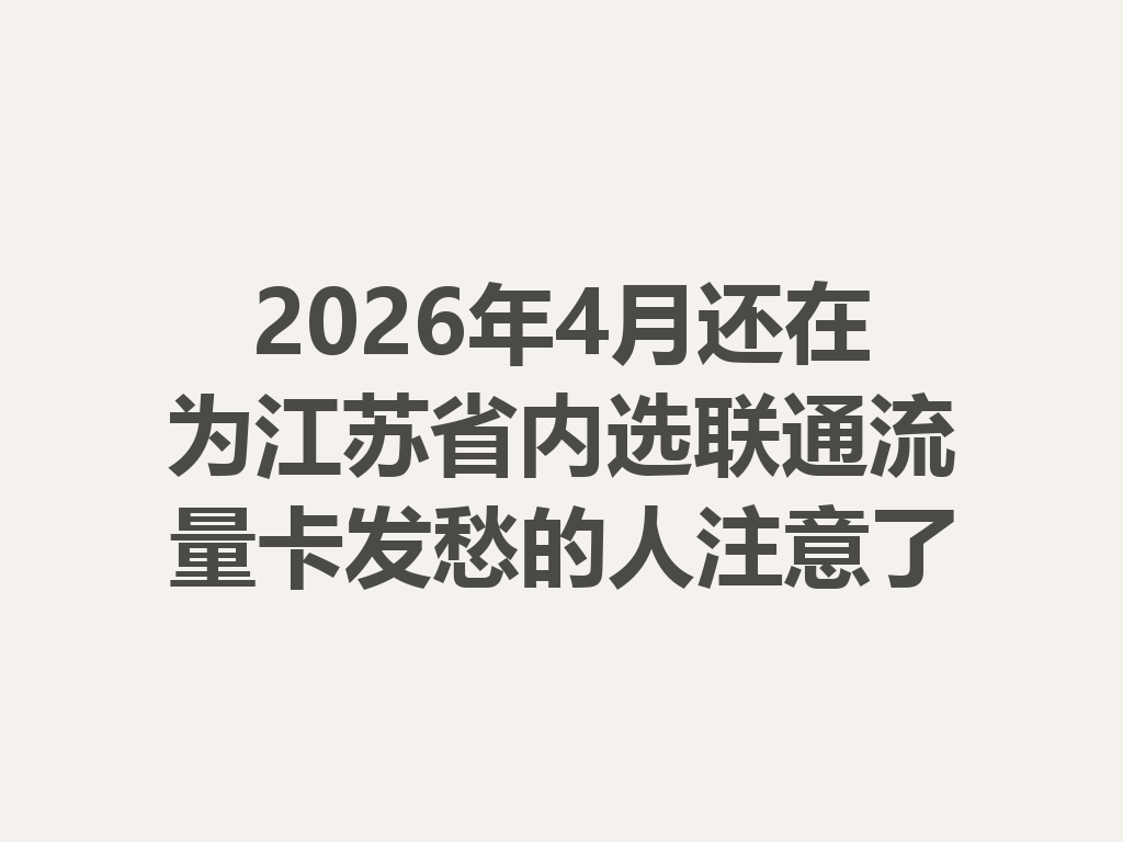 2026年4月还在为江苏省内选联通流量卡发愁的人注意了