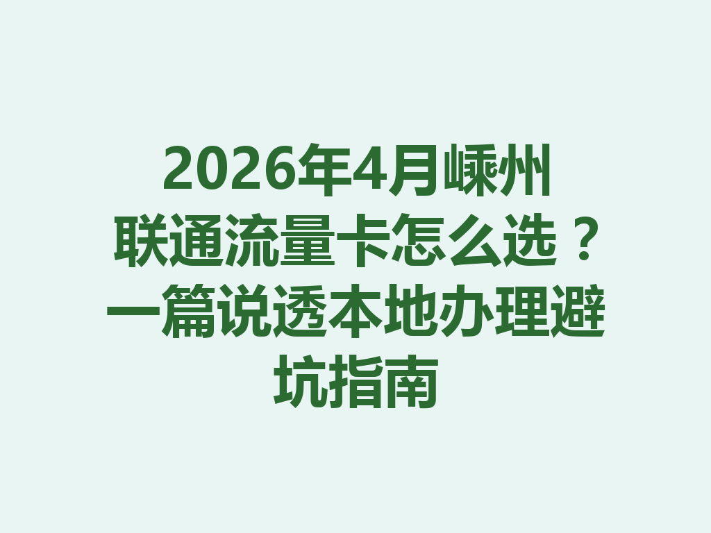 2026年4月嵊州联通流量卡怎么选？一篇说透本地办理避坑指南