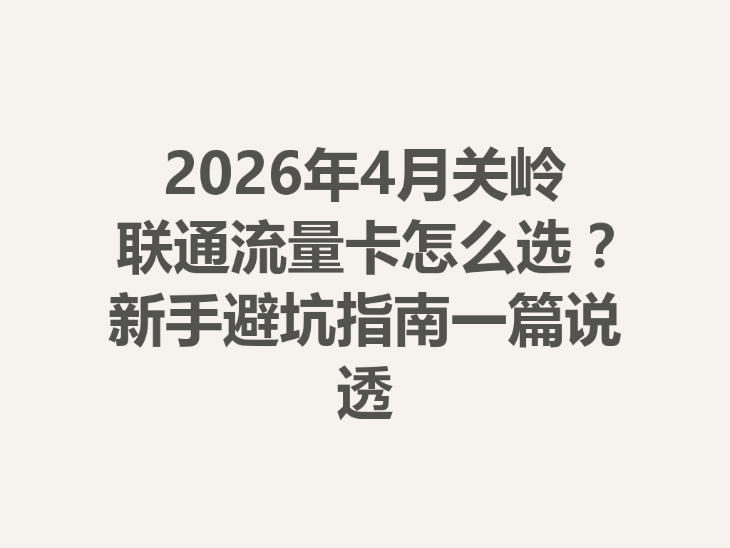 2026年4月关岭联通流量卡怎么选？新手避坑指南一篇说透