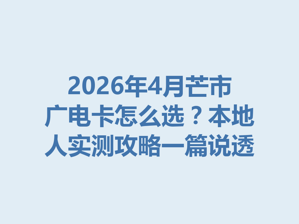 2026年4月芒市广电卡怎么选？本地人实测攻略一篇说透