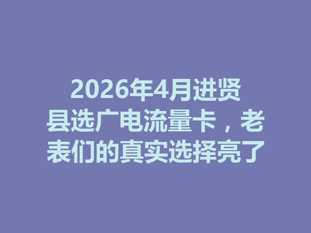 2026年4月进贤县选广电流量卡，老表们的真实选择亮了