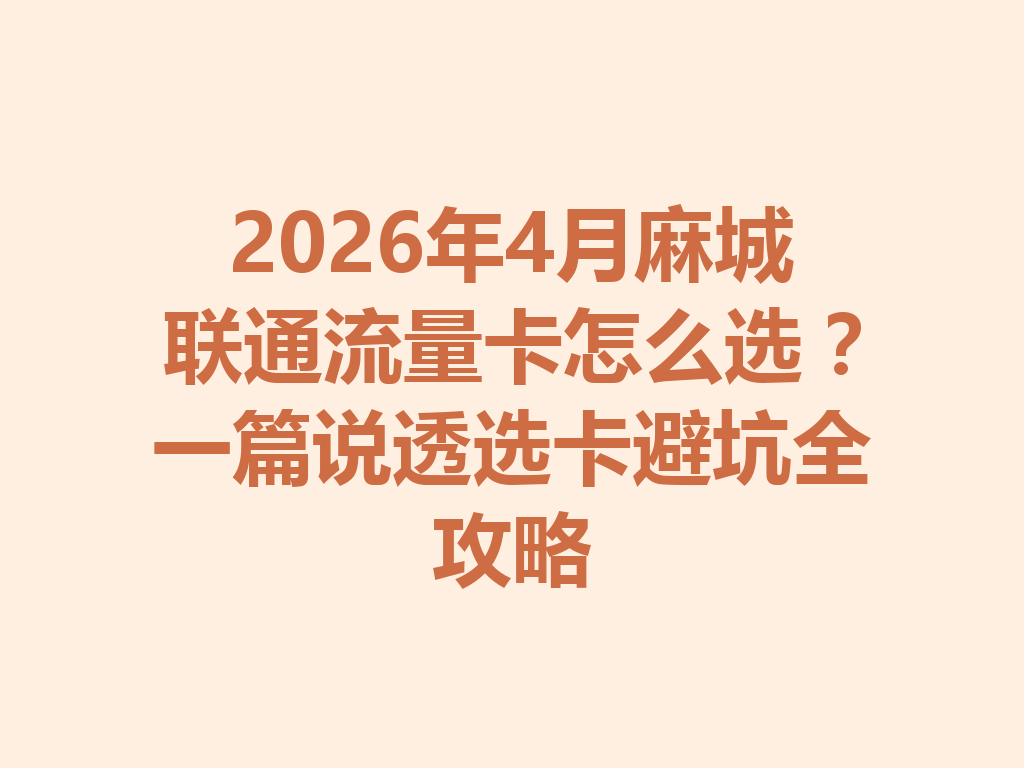 2026年4月麻城联通流量卡怎么选？一篇说透选卡避坑全攻略