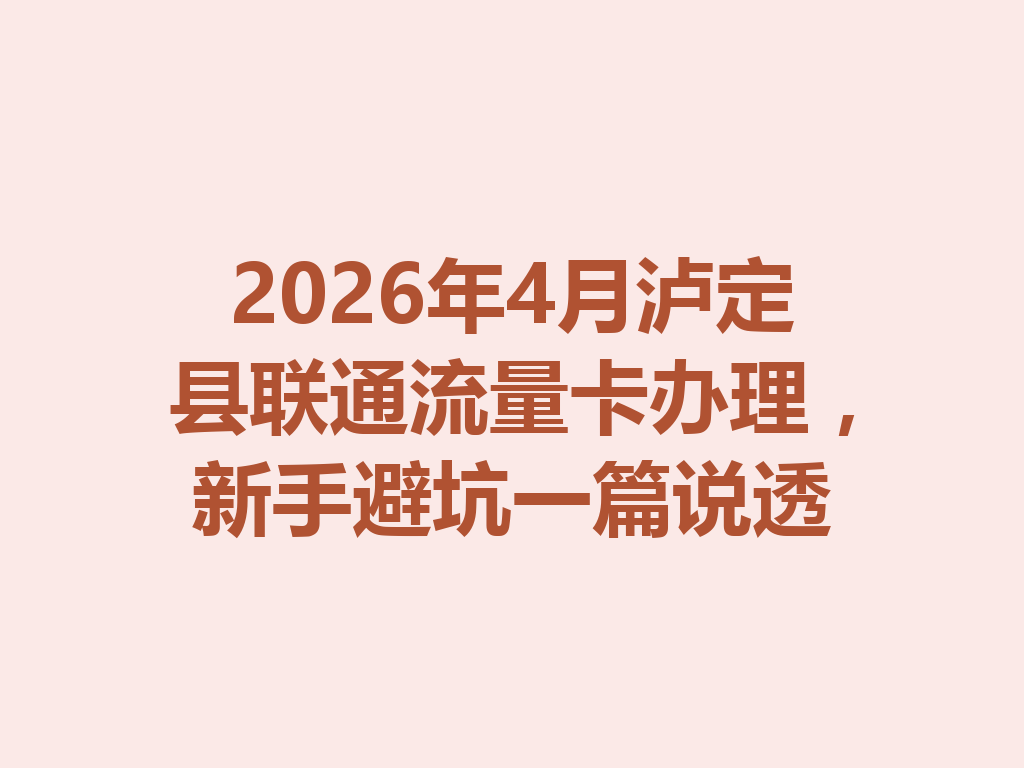 2026年4月泸定县联通流量卡办理，新手避坑一篇说透