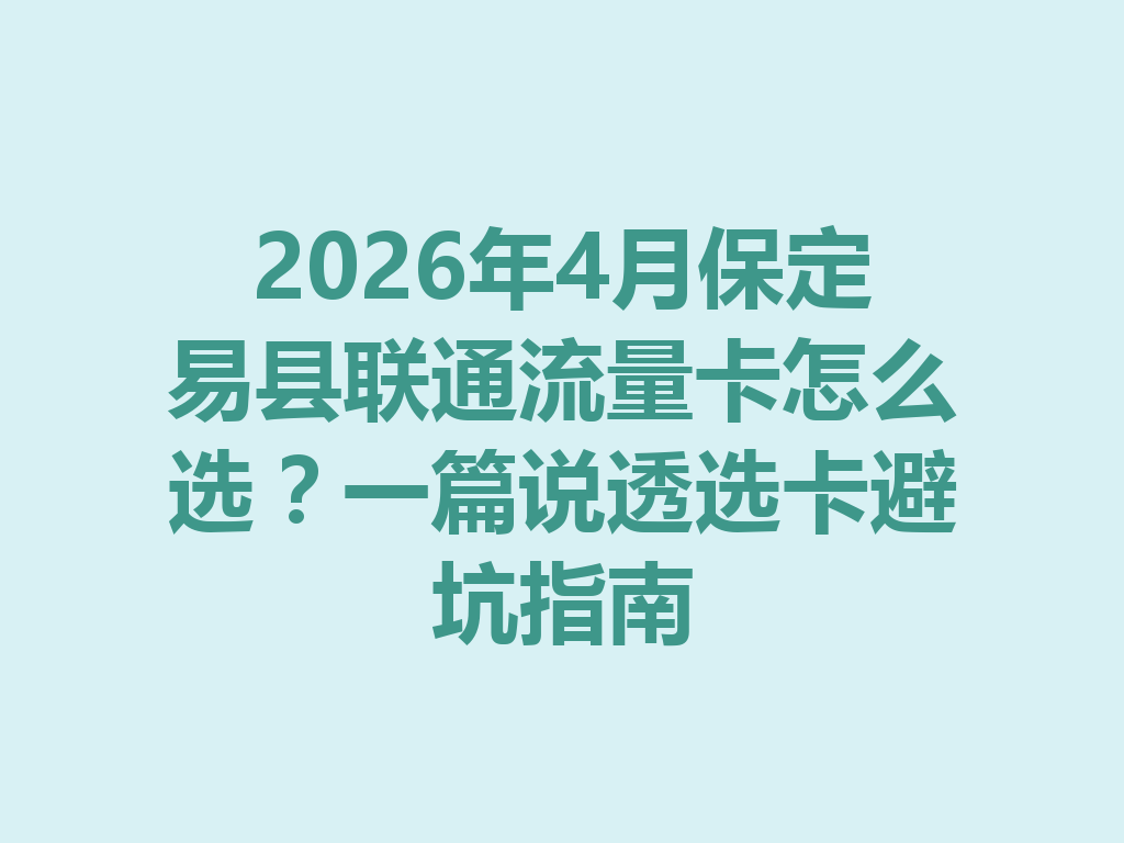 2026年4月保定易县联通流量卡怎么选？一篇说透选卡避坑指南