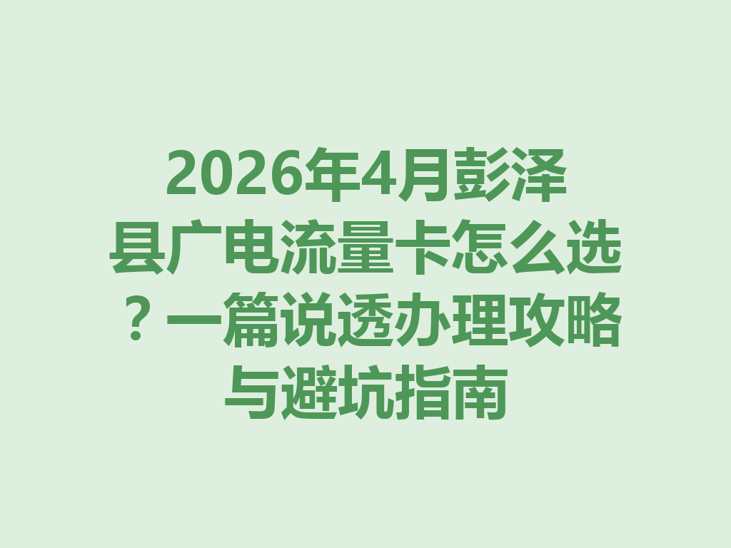 2026年4月彭泽县广电流量卡怎么选？一篇说透办理攻略与避坑指南