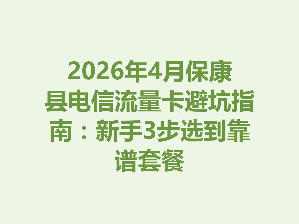 2026年4月保康县电信流量卡避坑指南：新手3步选到靠谱套餐