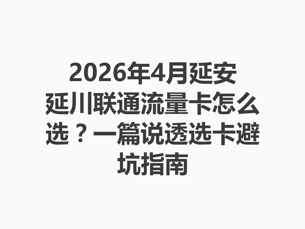 2026年4月延安延川联通流量卡怎么选？一篇说透选卡避坑指南