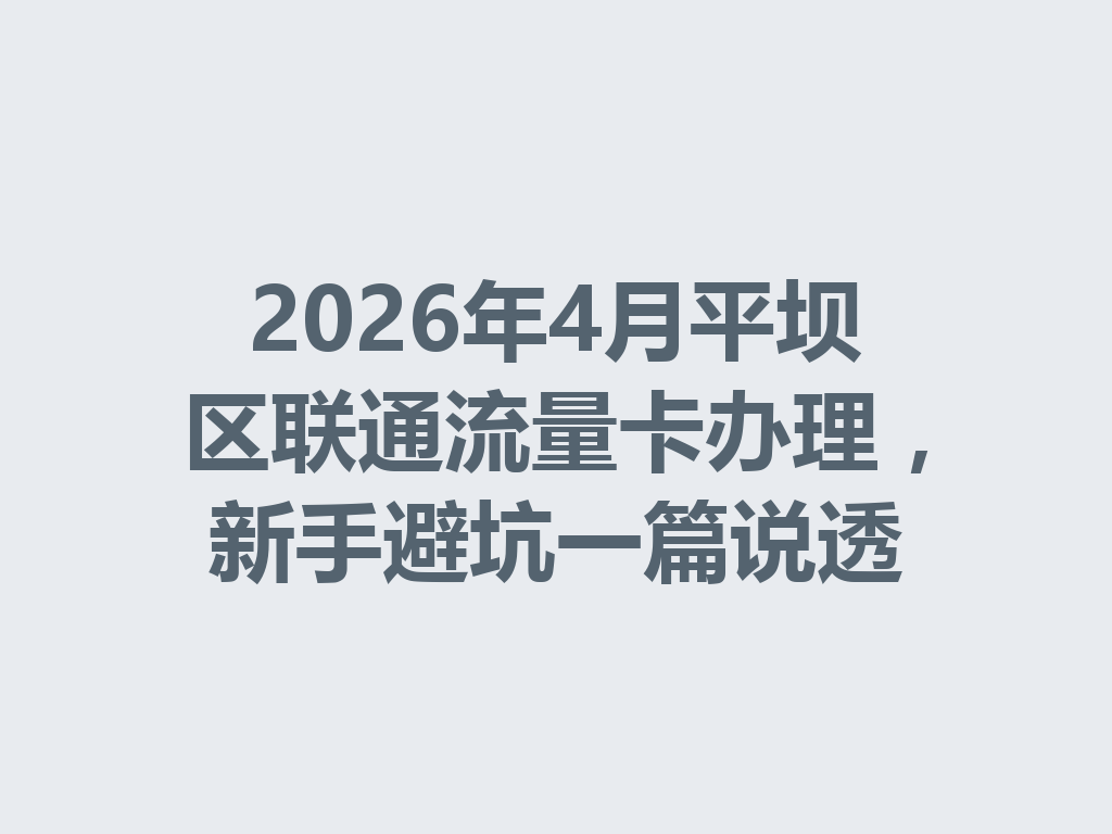 2026年4月平坝区联通流量卡办理，新手避坑一篇说透