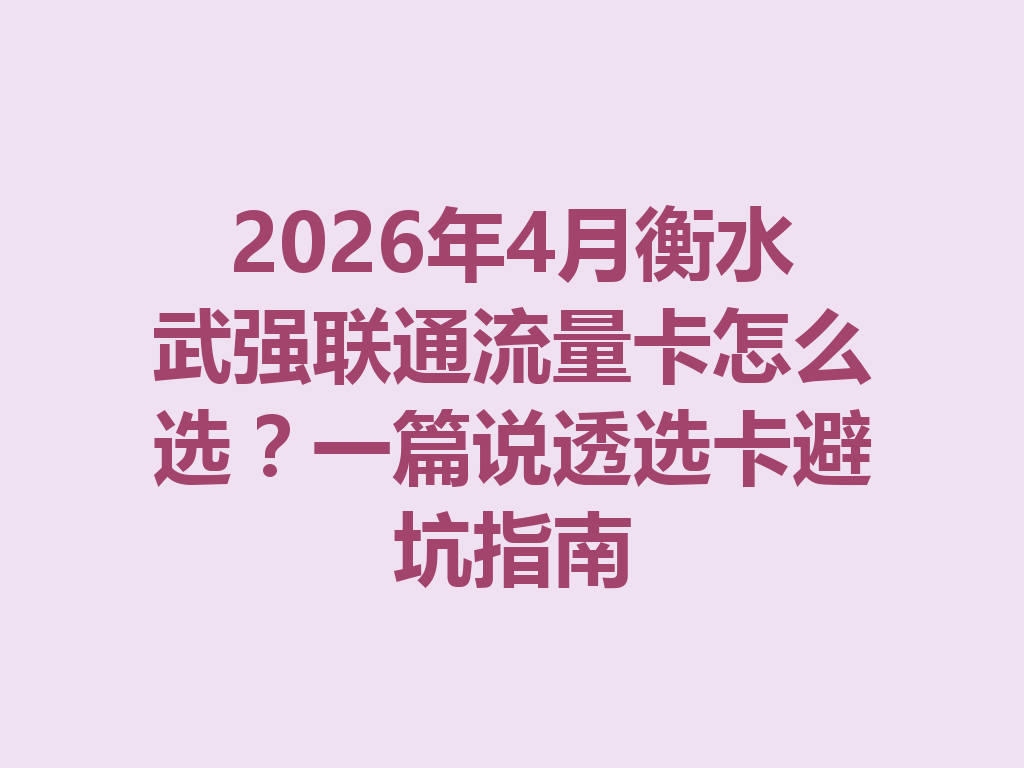 2026年4月衡水武强联通流量卡怎么选？一篇说透选卡避坑指南