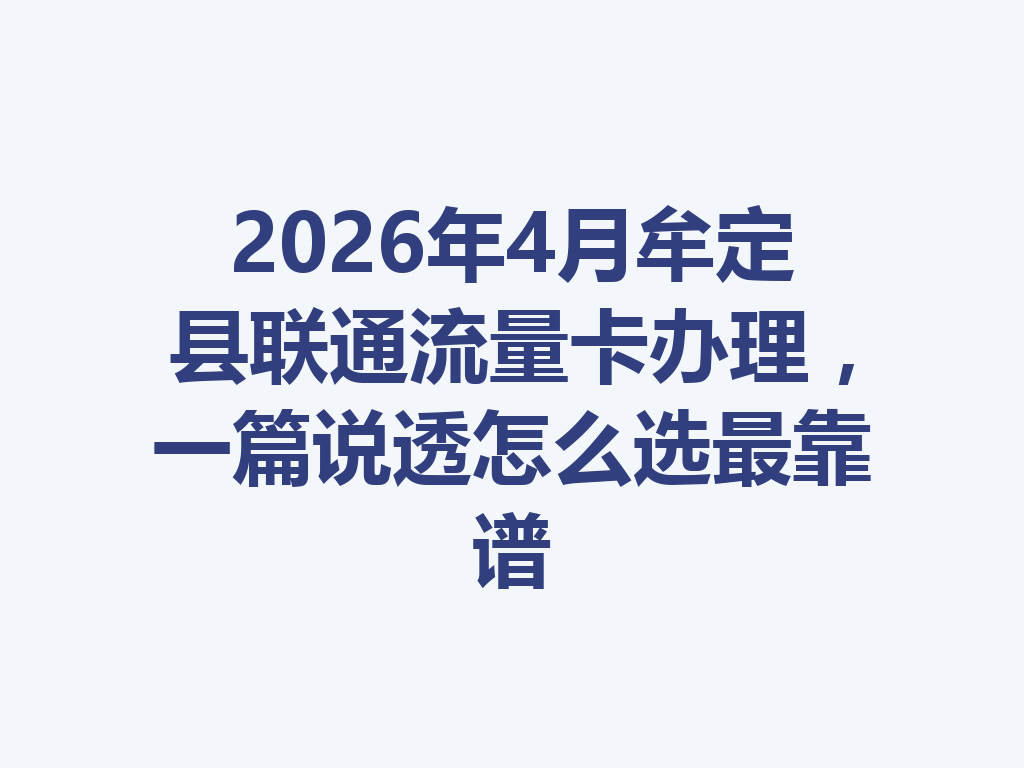 2026年4月牟定县联通流量卡办理，一篇说透怎么选最靠谱