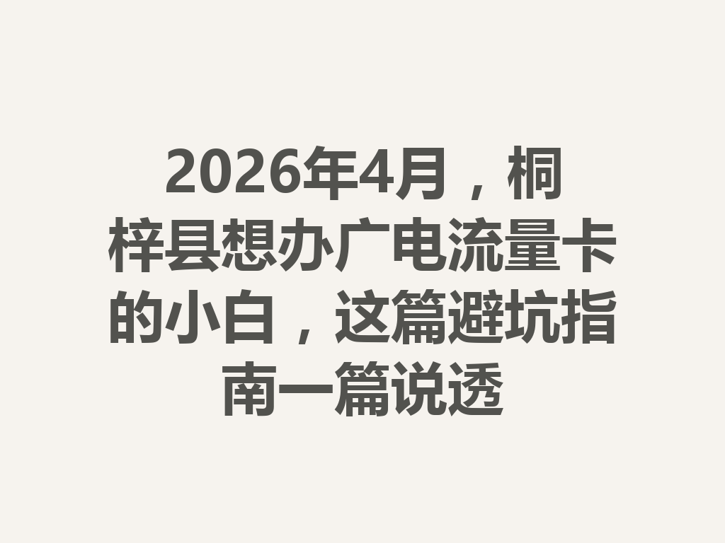 2026年4月，桐梓县想办广电流量卡的小白，这篇避坑指南一篇说透