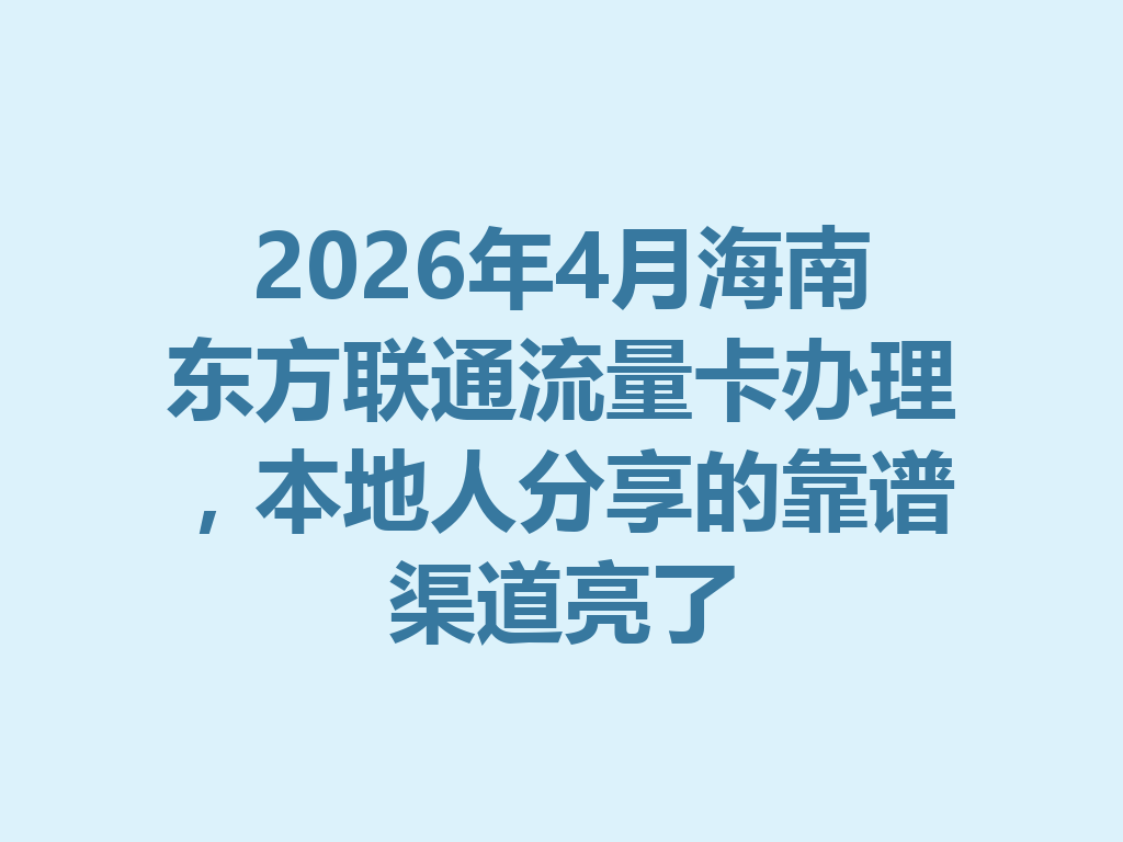 2026年4月海南东方联通流量卡办理，本地人分享的靠谱渠道亮了