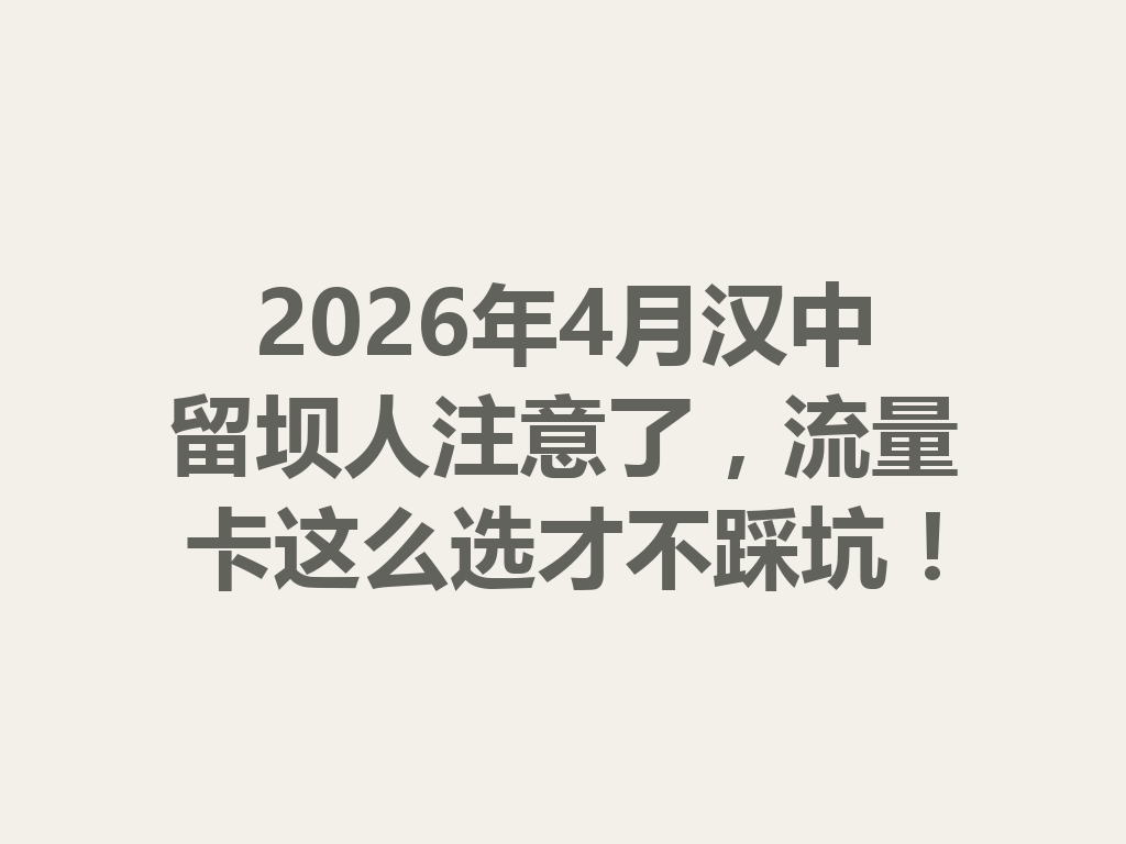 2026年4月汉中留坝人注意了，流量卡这么选才不踩坑！