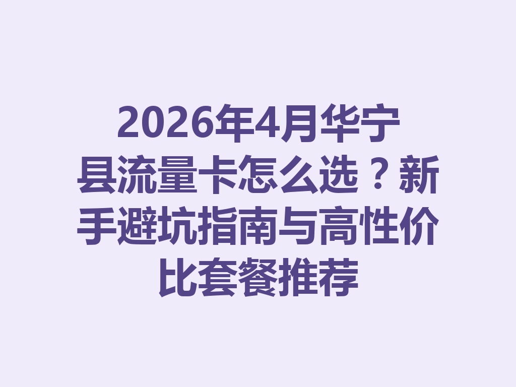 2026年4月华宁县流量卡怎么选？新手避坑指南与高性价比套餐推荐