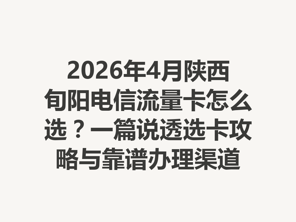 2026年4月陕西旬阳电信流量卡怎么选？一篇说透选卡攻略与靠谱办理渠道
