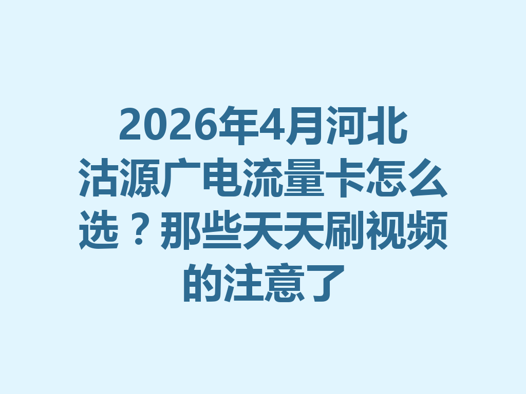 2026年4月河北沽源广电流量卡怎么选？那些天天刷视频的注意了