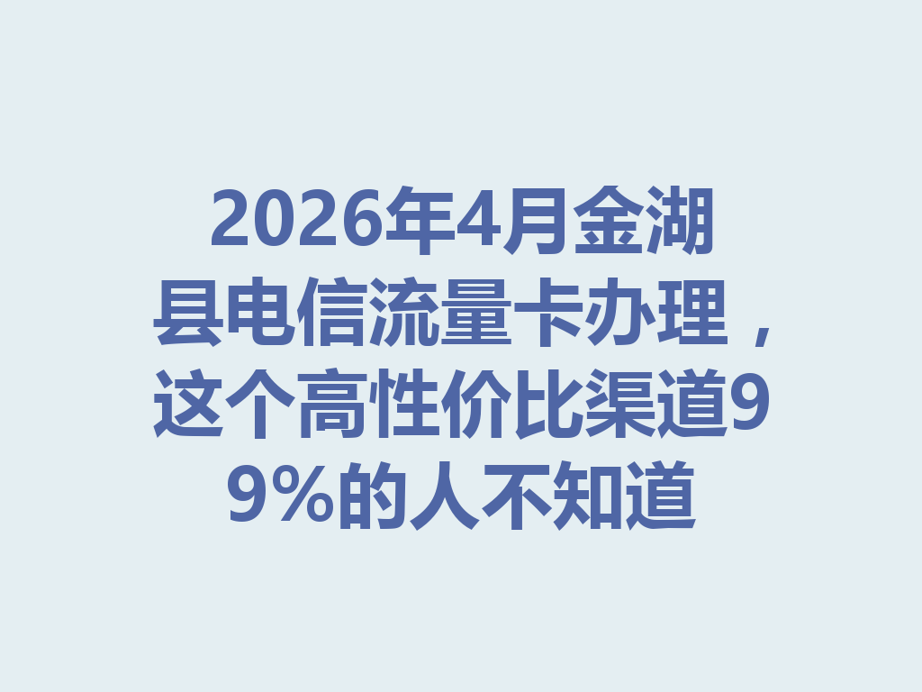 2026年4月金湖县电信流量卡办理，这个高性价比渠道99%的人不知道