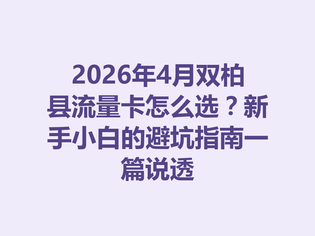 2026年4月双柏县流量卡怎么选？新手小白的避坑指南一篇说透