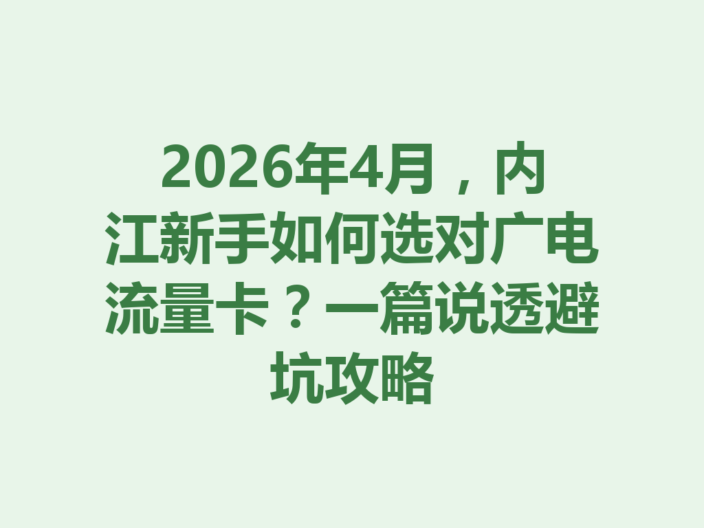 2026年4月，内江新手如何选对广电流量卡？一篇说透避坑攻略