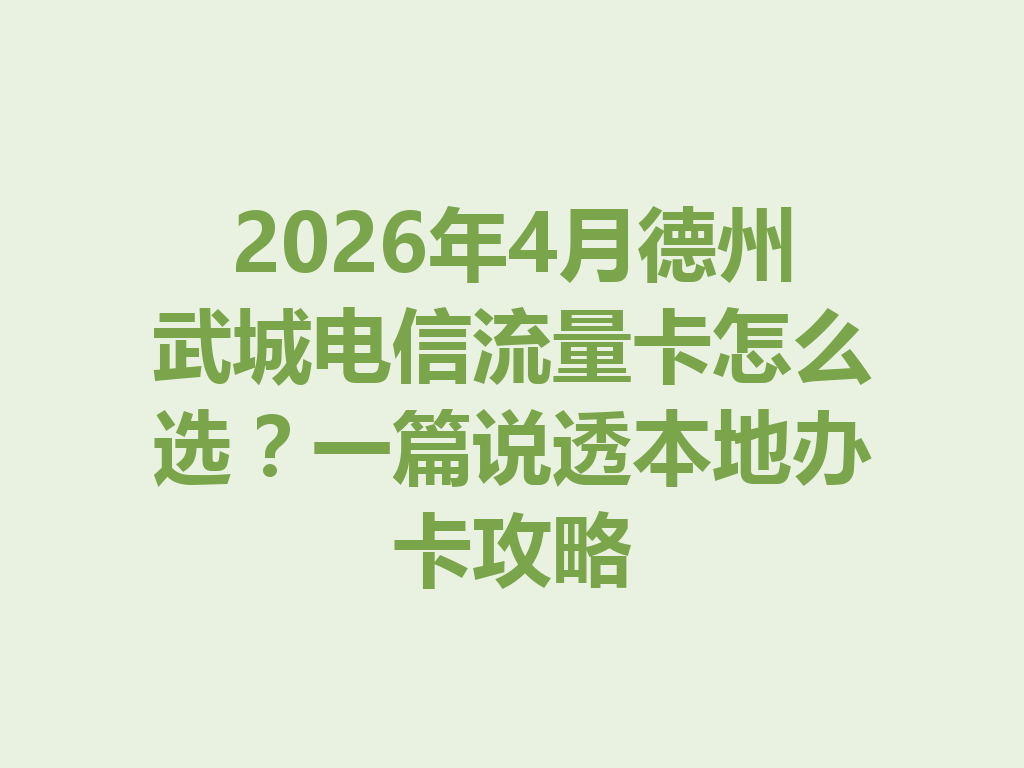 2026年4月德州武城电信流量卡怎么选？一篇说透本地办卡攻略