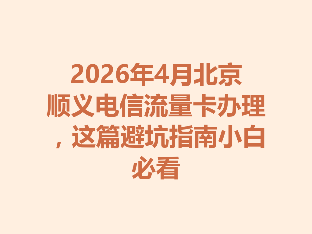 2026年4月北京顺义电信流量卡办理，这篇避坑指南小白必看
