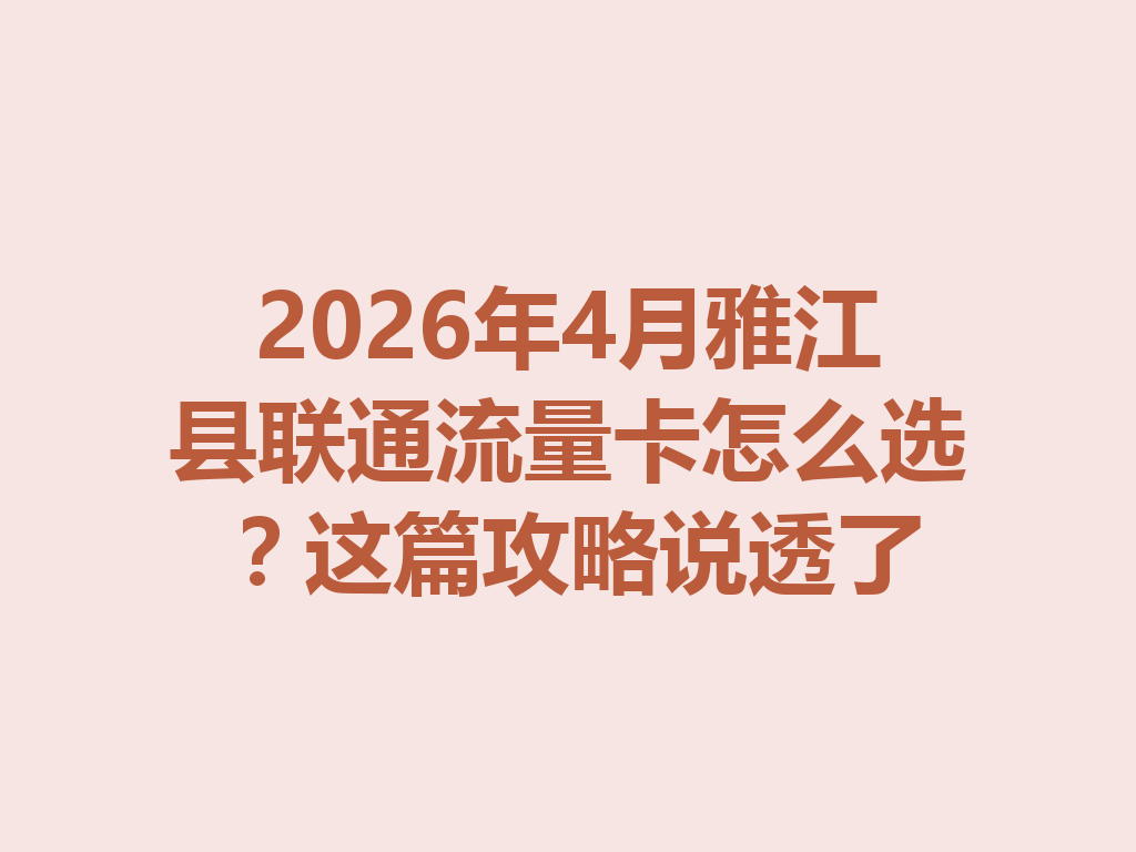 2026年4月雅江县联通流量卡怎么选？这篇攻略说透了