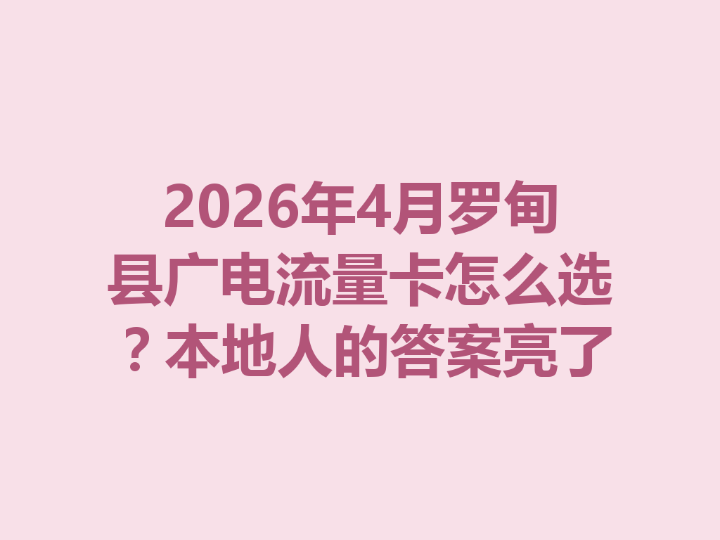 2026年4月罗甸县广电流量卡怎么选？本地人的答案亮了
