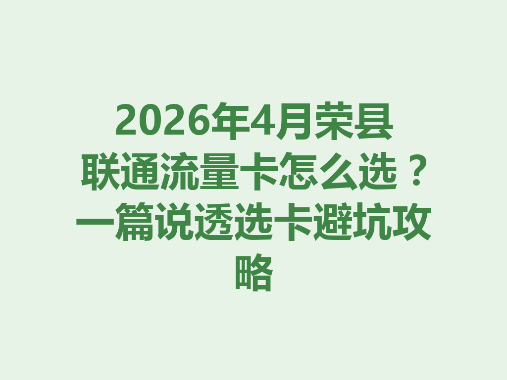2026年4月荣县联通流量卡怎么选？一篇说透选卡避坑攻略