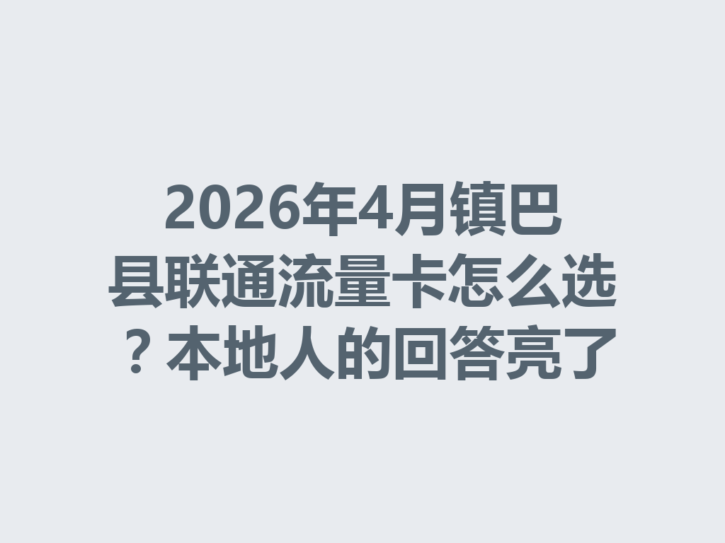 2026年4月镇巴县联通流量卡怎么选？本地人的回答亮了