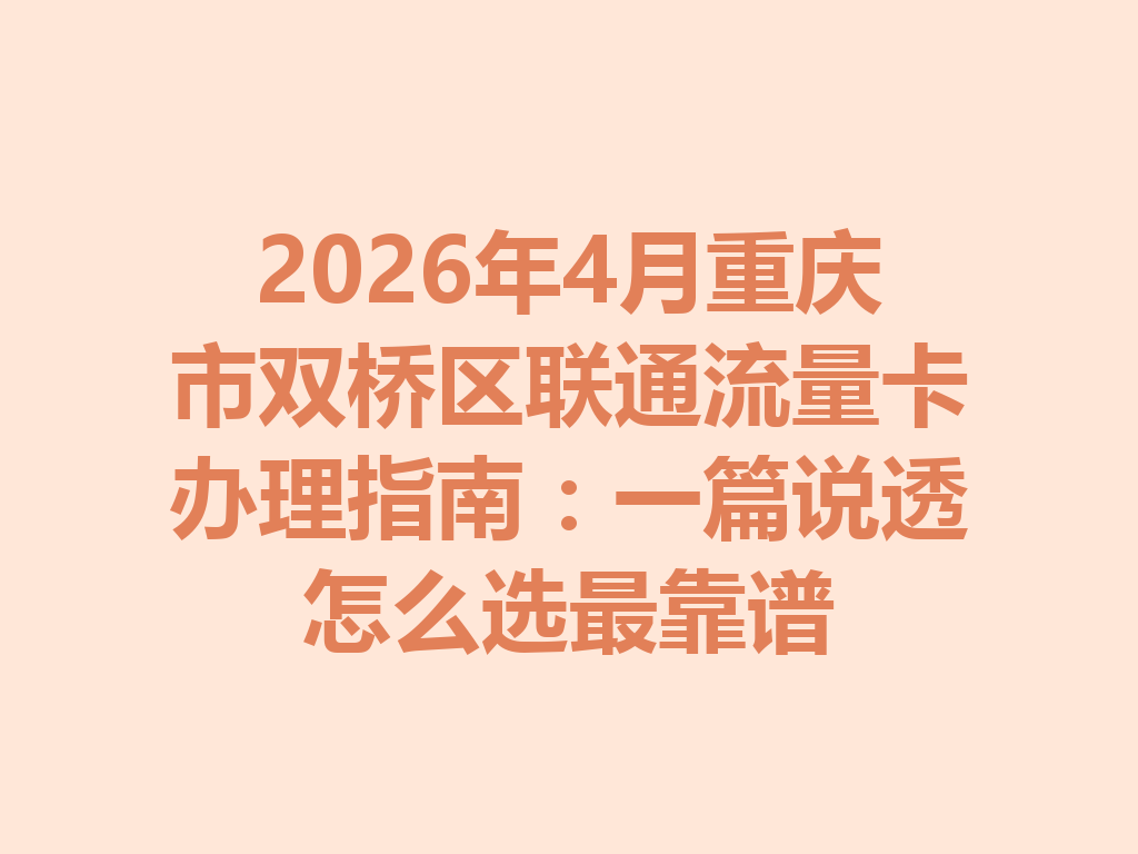 2026年4月重庆市双桥区联通流量卡办理指南：一篇说透怎么选最靠谱