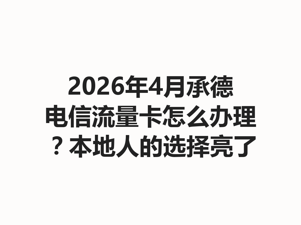 2026年4月承德电信流量卡怎么办理？本地人的选择亮了