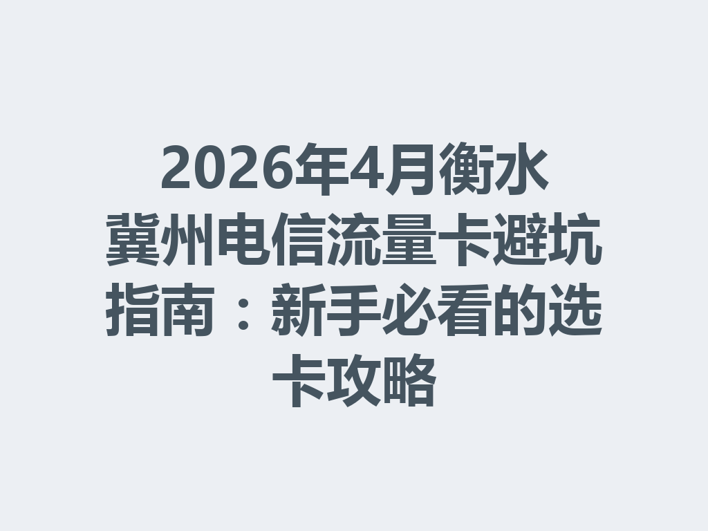 2026年4月衡水冀州电信流量卡避坑指南：新手必看的选卡攻略