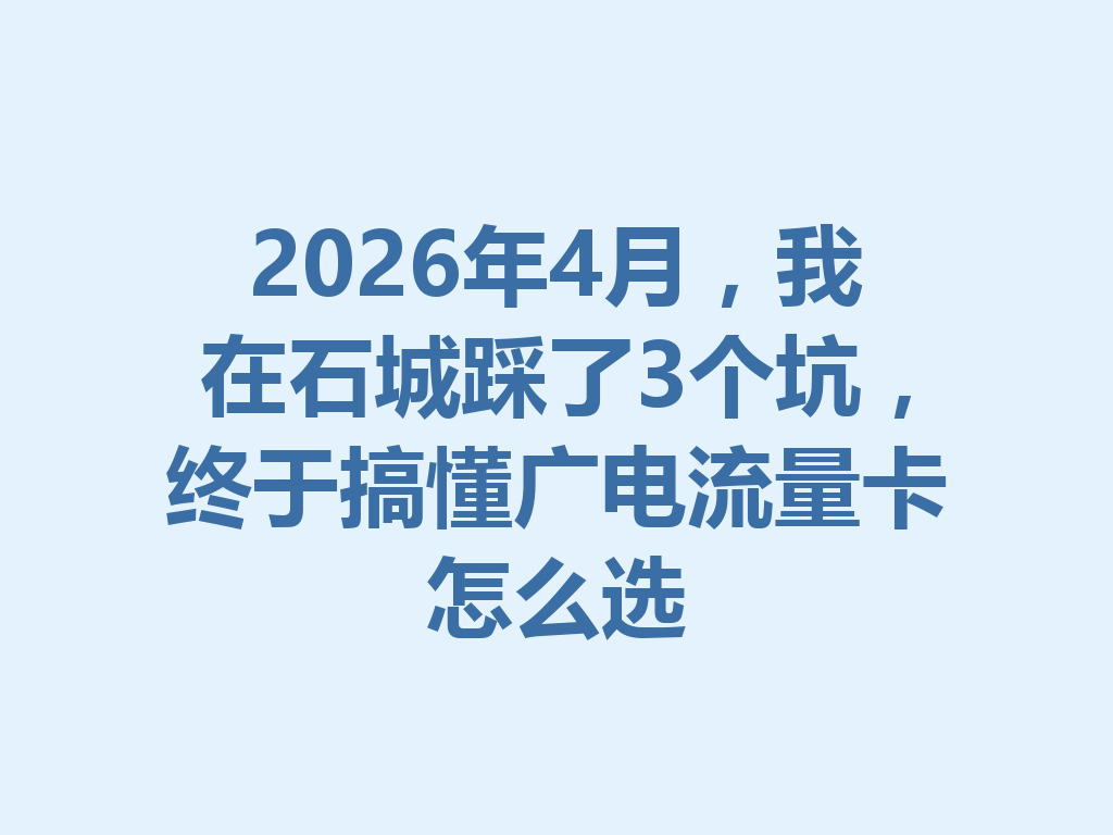 2026年4月，我在石城踩了3个坑，终于搞懂广电流量卡怎么选