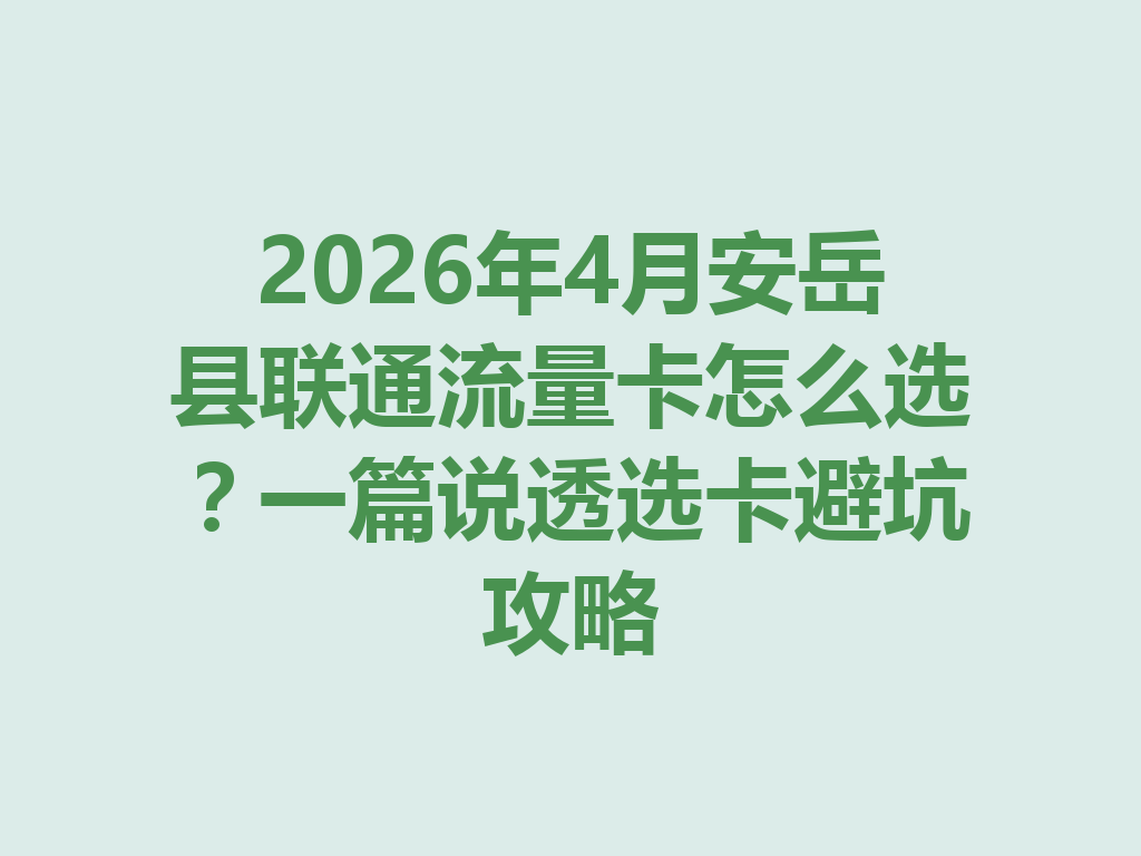 2026年4月安岳县联通流量卡怎么选？一篇说透选卡避坑攻略