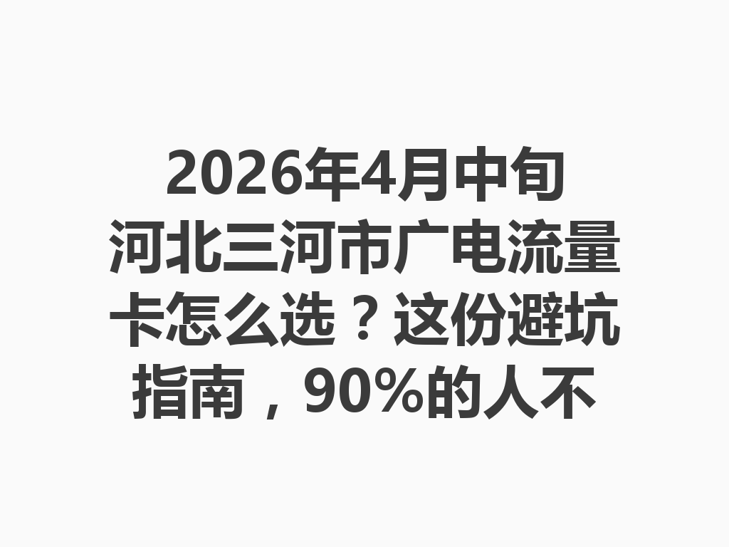 2026年4月中旬河北三河市广电流量卡怎么选？这份避坑指南，90%的人不知道