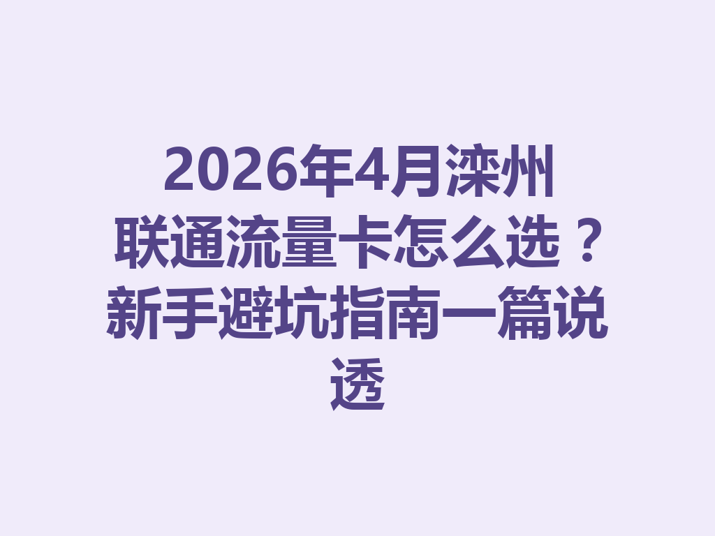 2026年4月滦州联通流量卡怎么选？新手避坑指南一篇说透