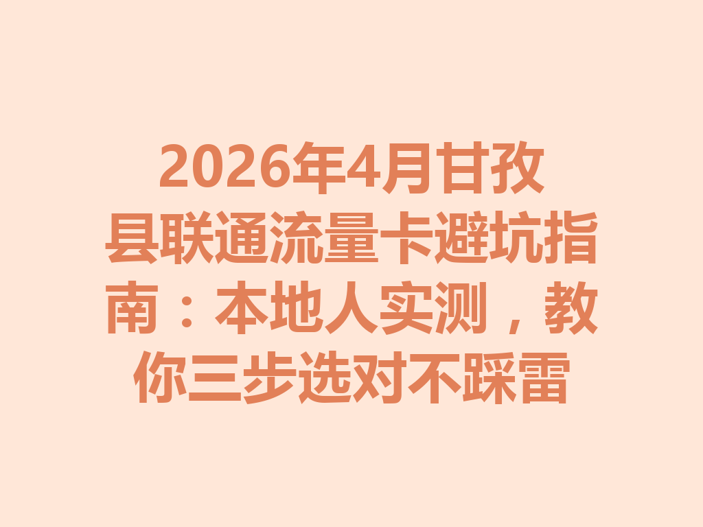 2026年4月甘孜县联通流量卡避坑指南：本地人实测，教你三步选对不踩雷