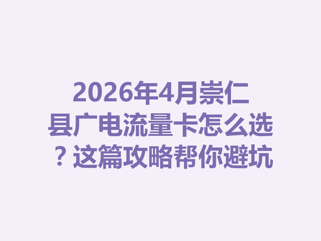 2026年4月崇仁县广电流量卡怎么选？这篇攻略帮你避坑
