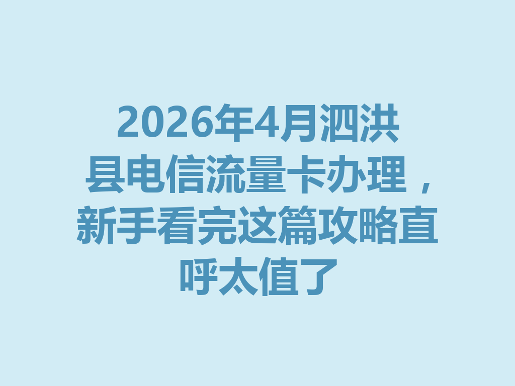2026年4月泗洪县电信流量卡办理，新手看完这篇攻略直呼太值了