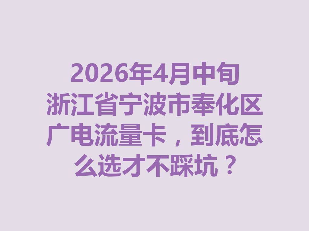2026年4月中旬浙江省宁波市奉化区广电流量卡，到底怎么选才不踩坑？