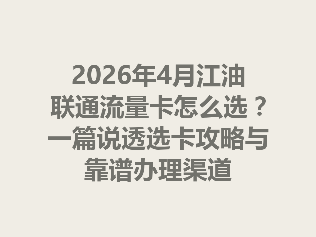2026年4月江油联通流量卡怎么选？一篇说透选卡攻略与靠谱办理渠道
