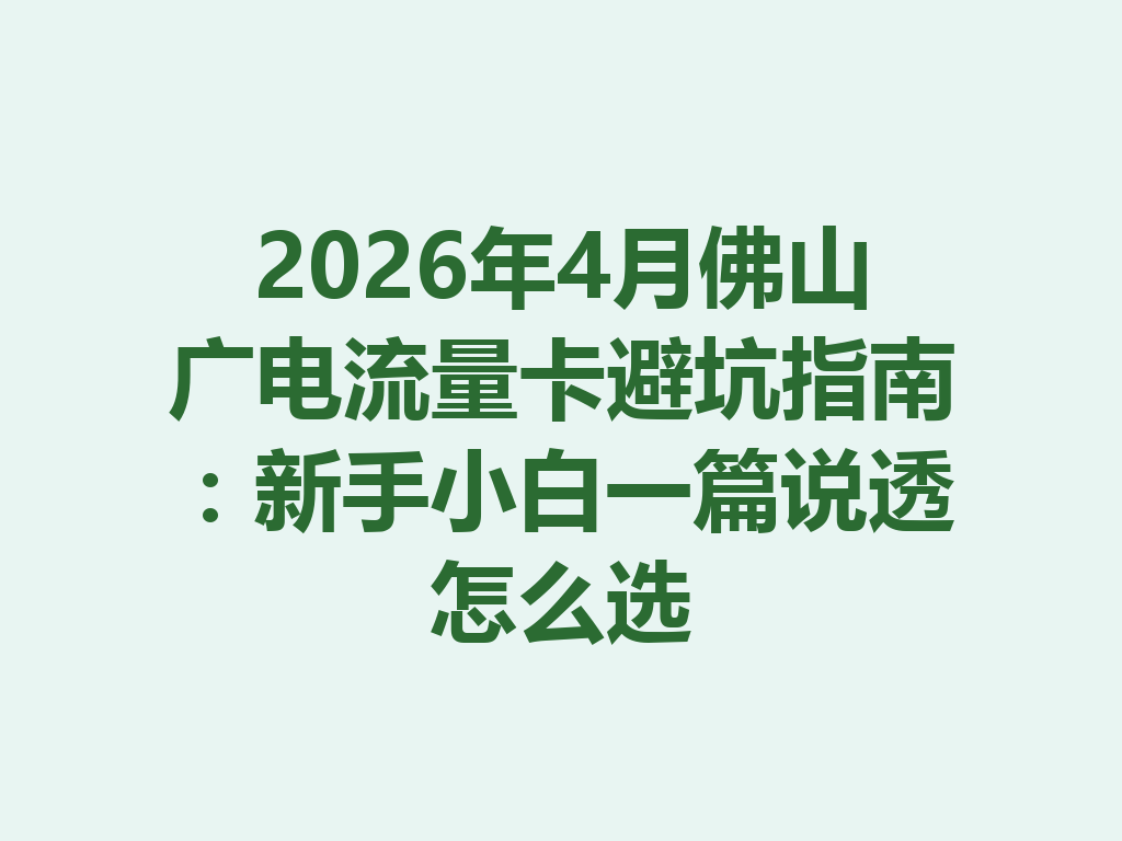 2026年4月佛山广电流量卡避坑指南：新手小白一篇说透怎么选