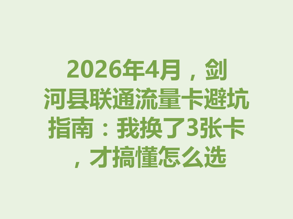 2026年4月，剑河县联通流量卡避坑指南：我换了3张卡，才搞懂怎么选